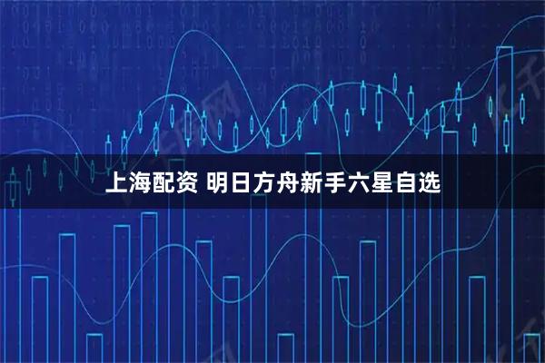 上海配资 明日方舟新手六星自选