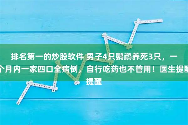 排名第一的炒股软件 男子4只鹦鹉养死3只，一个月内一家四口全病倒，自行吃药也不管用！医生提醒