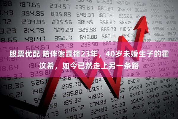 股票优配 陪伴谢霆锋23年，40岁未婚生子的霍汶希，如今已然走上另一条路