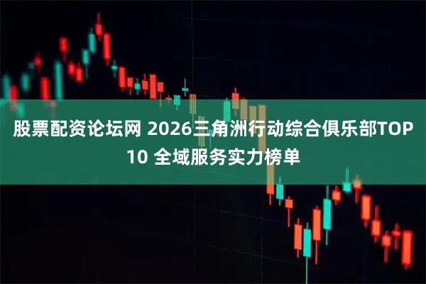 股票配资论坛网 2026三角洲行动综合俱乐部TOP10 全域服务实力榜单