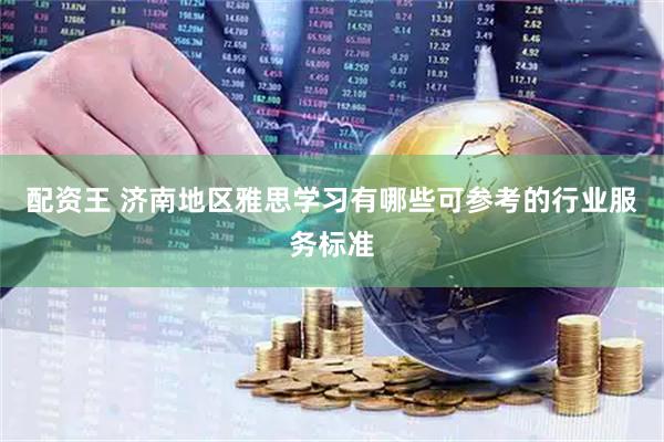 配资王 济南地区雅思学习有哪些可参考的行业服务标准